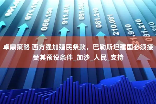 卓鼎策略 西方强加殖民条款，巴勒斯坦建国必须接受其预设条件_加沙_人民_支持