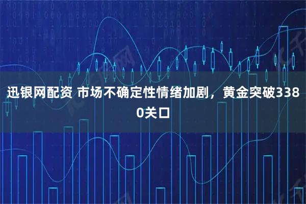 迅银网配资 市场不确定性情绪加剧，黄金突破3380关口