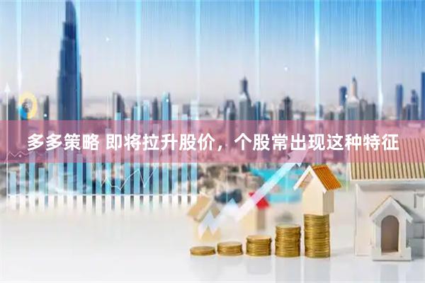 多多策略 即将拉升股价，个股常出现这种特征