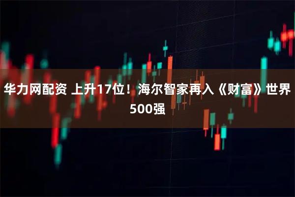 华力网配资 上升17位!海尔智家再入《财富》世界500强