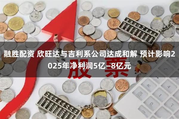 融胜配资 欣旺达与吉利系公司达成和解 预计影响2025年净利润5亿—8亿元